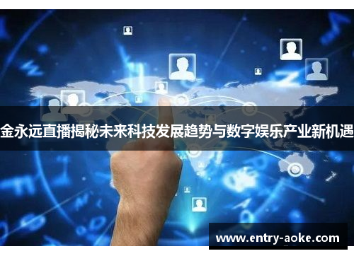 金永远直播揭秘未来科技发展趋势与数字娱乐产业新机遇
